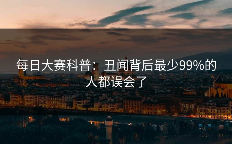 每日大赛科普：丑闻背后最少99%的人都误会了