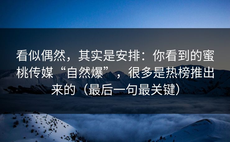 看似偶然,其实是安排:你看到的蜜桃传媒“自然爆”,很多是热榜推出来的(最后一句最关键)