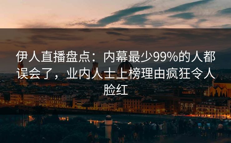 伊人直播盘点：内幕最少99%的人都误会了，业内人士上榜理由疯狂令人脸红