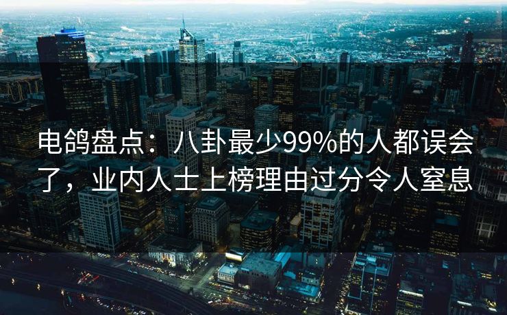 电鸽盘点：八卦最少99%的人都误会了，业内人士上榜理由过分令人窒息
