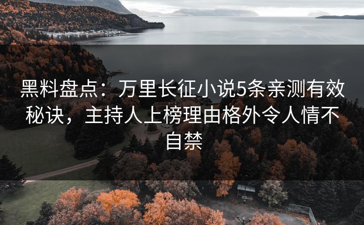黑料盘点：万里长征小说5条亲测有效秘诀，主持人上榜理由格外令人情不自禁